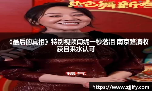 星亿娱乐：《最后的真相》特别视频闫妮一秒落泪 南京路演收获自来水认可