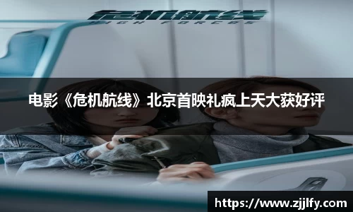 星亿娱乐：电影《危机航线》北京首映礼疯上天大获好评