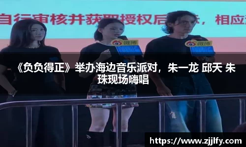 星亿娱乐： 《负负得正》举办海边音乐派对，朱一龙 邱天 朱珠现场嗨唱